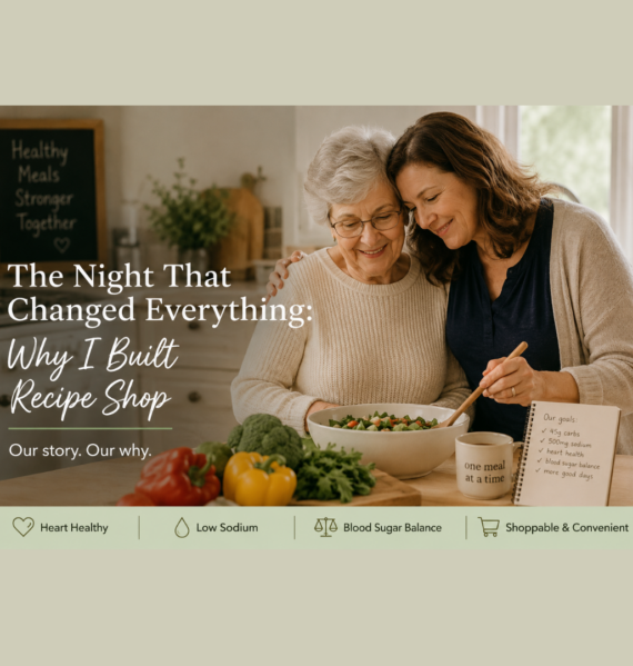 The Story Behind Recipe Shop - founder caring for her mother after a cardiac arrest inspired the creation of the 45/500 Framework and shoppable low sodium recipes.